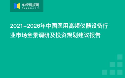 2021-2026年中国医用高频仪器设备行业市场全景调研及投资规划建议报告